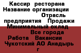 Кассир  ресторана › Название организации ­ Maximilian's › Отрасль предприятия ­ Продажи › Минимальный оклад ­ 15 000 - Все города Работа » Вакансии   . Чукотский АО,Анадырь г.